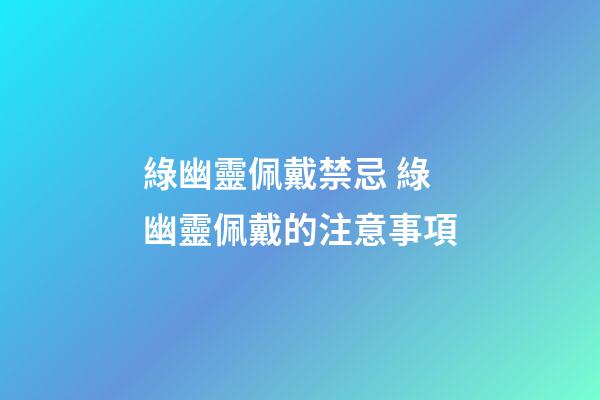 綠幽靈佩戴禁忌 綠幽靈佩戴的注意事項